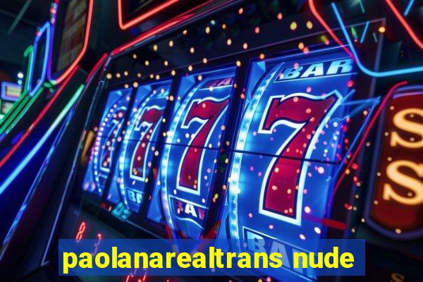 paolanarealtrans nude